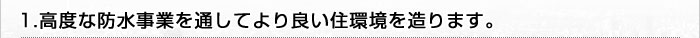 高度な防水事業を通してより良い住環境を造ります。