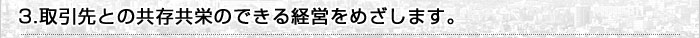 取引先との共存共栄のできる経営をめざします。