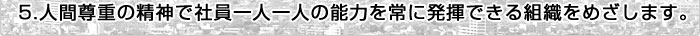 人間尊重の精神で社員一人一人の能力を常に発揮できる組織をめざします。