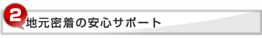 地域密着の安心サポート