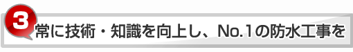 常に技術・知識を向上し、No.1の防水工事を