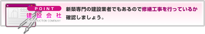 新築専門の建設業者でもあるので修繕工事を行っているか確認しましょう。